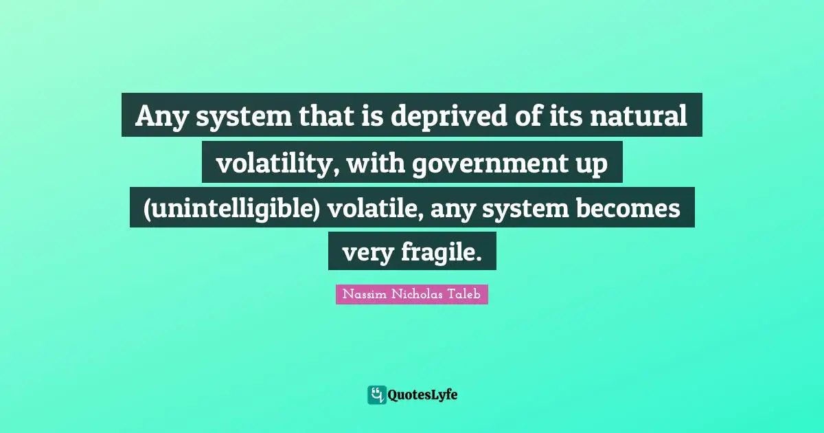 Volatility Quotes: "Any system that is deprived of its natural volatility, with government up (unintelligible) volatile, any system becomes very fragile."