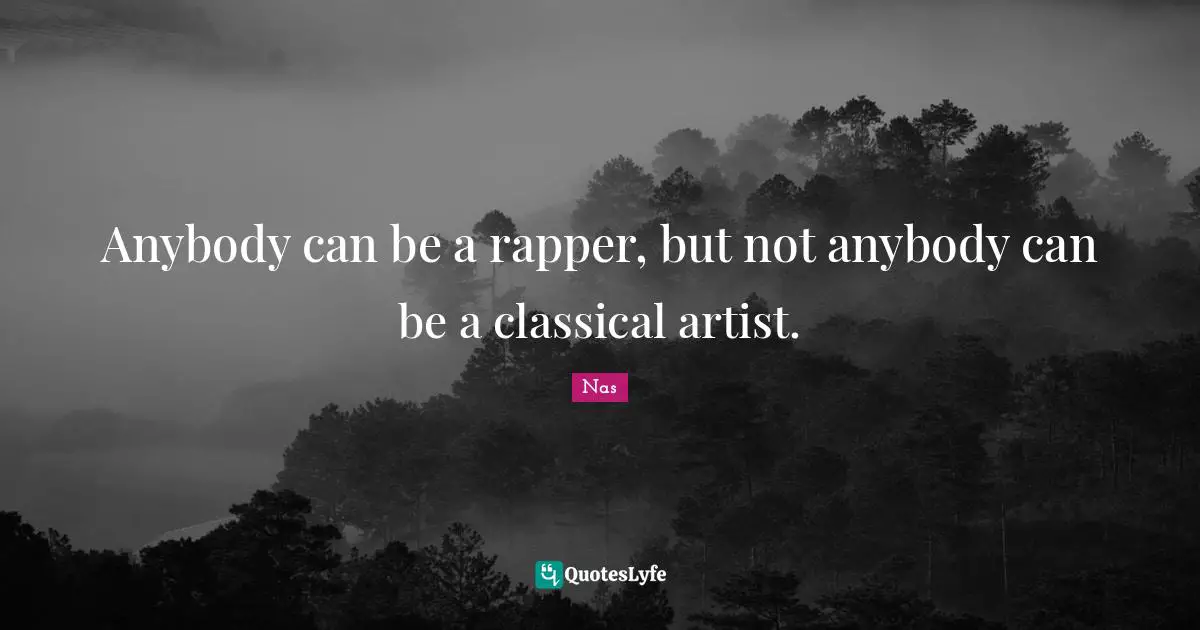 Anybody can be a rapper, but not anybody can be a classical artist.