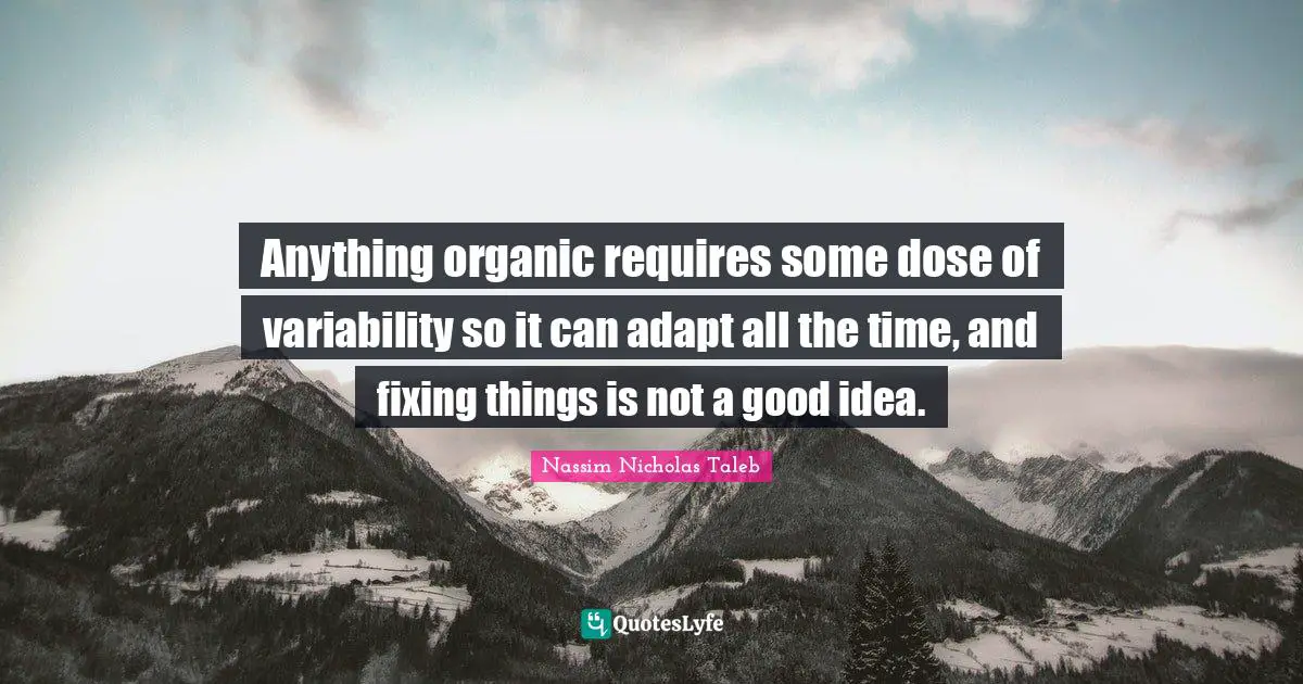 Fixing Things Quotes: "Anything organic requires some dose of variability so it can adapt all the time, and fixing things is not a good idea."
