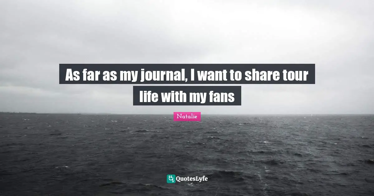 As far as my journal, I want to share tour life with my fans