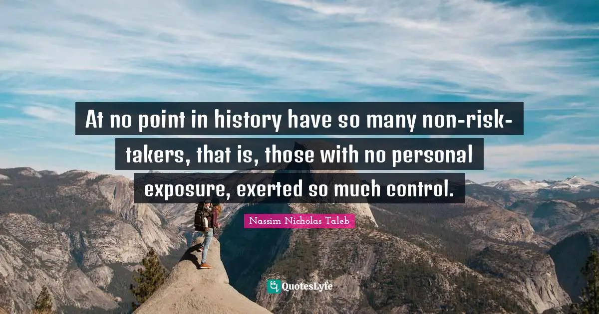 At no point in history have so many non-risk-takers, that is, those with no personal exposure, exerted so much control.