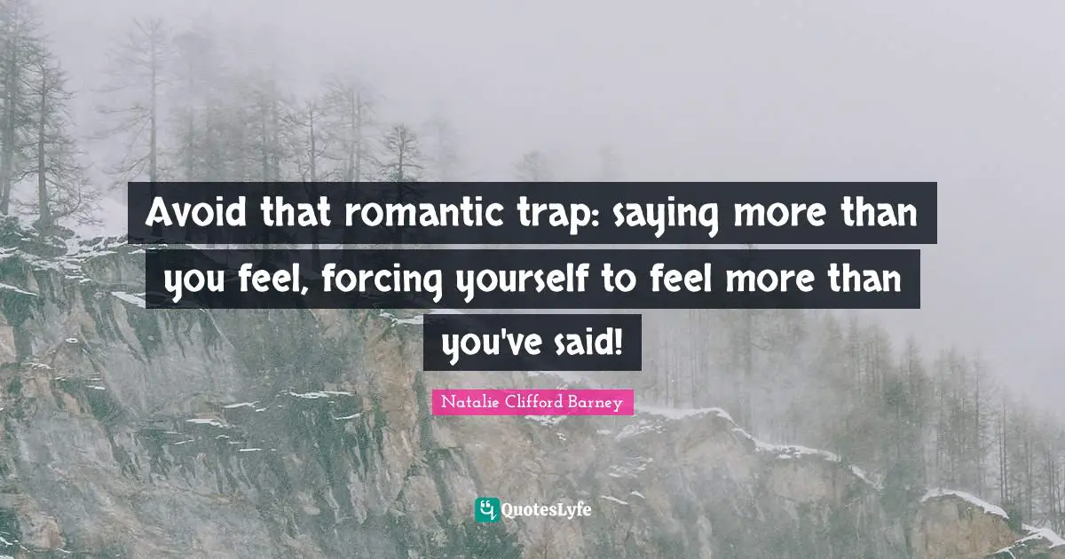 Natalie Clifford Barney Quotes: "Avoid that romantic trap: saying more than you feel, forcing yourself to feel more than you've said!"