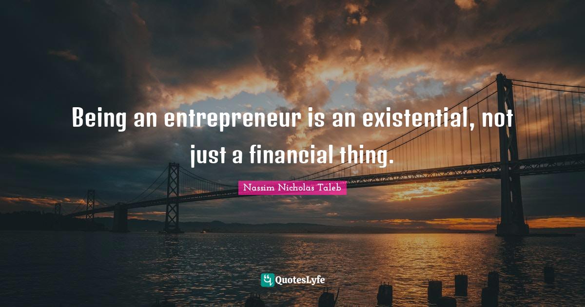 Being an entrepreneur is an existential, not just a financial thing.