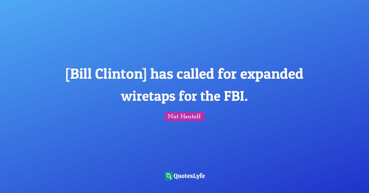 [Bill Clinton] has called for expanded wiretaps for the FBI.