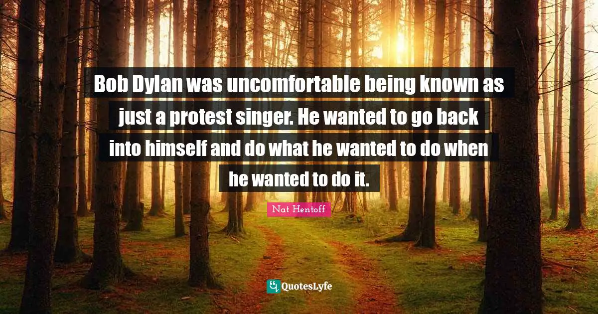 Bob Dylan was uncomfortable being known as just a protest singer. He wanted to go back into himself and do what he wanted to do when he wanted to do it.