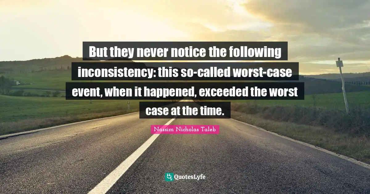 Inconsistency Quotes: "But they never notice the following inconsistency: this so-called worst-case event, when it happened, exceeded the worst case at the time."