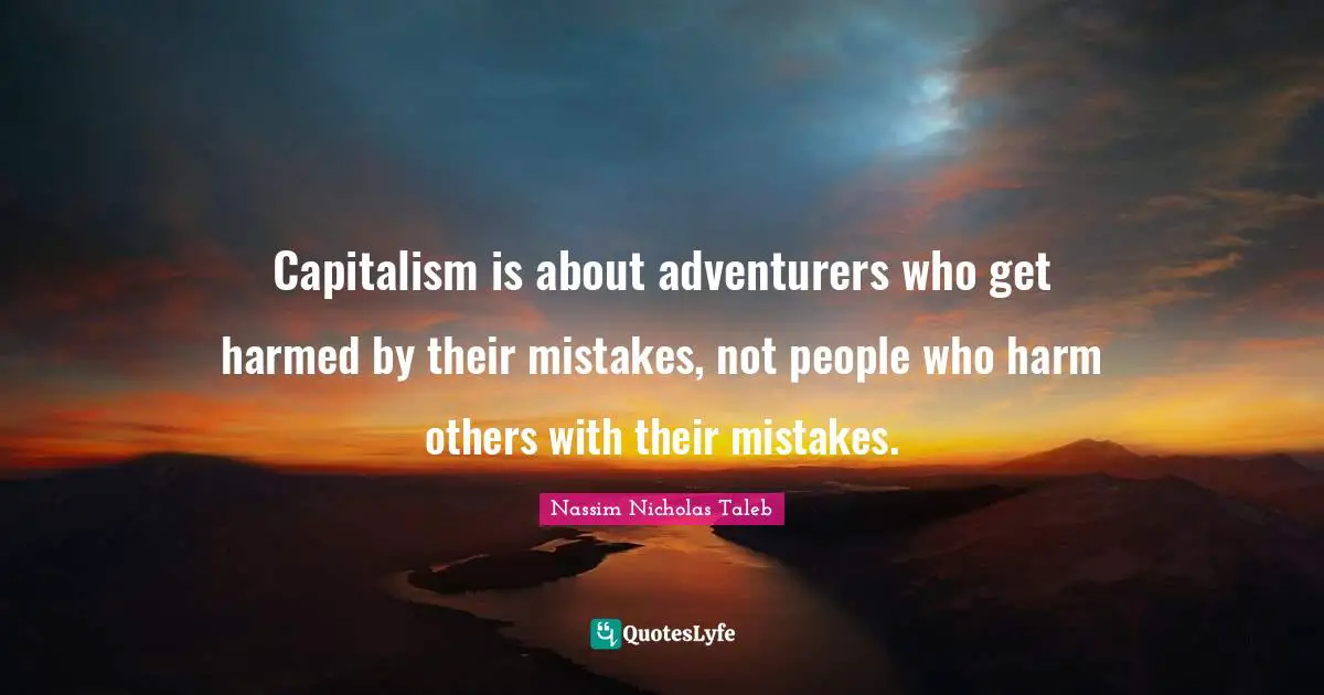 Capitalism is about adventurers who get harmed by their mistakes, not people who harm others with their mistakes.