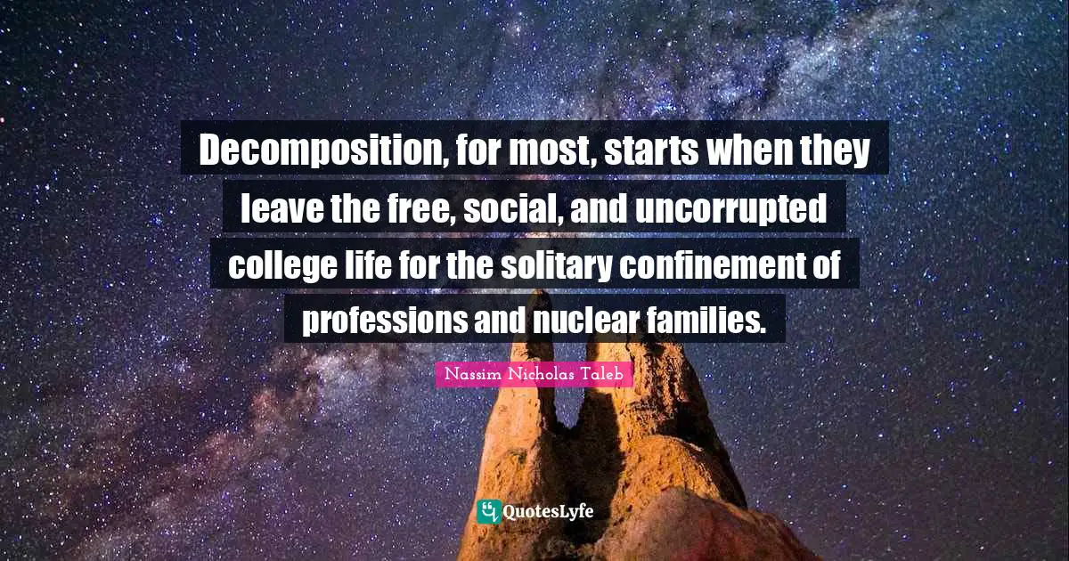 Solitary Quotes: "Decomposition, for most, starts when they leave the free, social, and uncorrupted college life for the solitary confinement of professions and nuclear families."