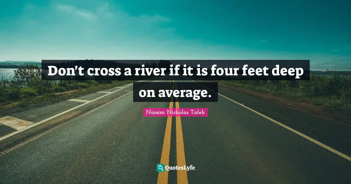 Don't cross a river if it is four feet deep on average.
