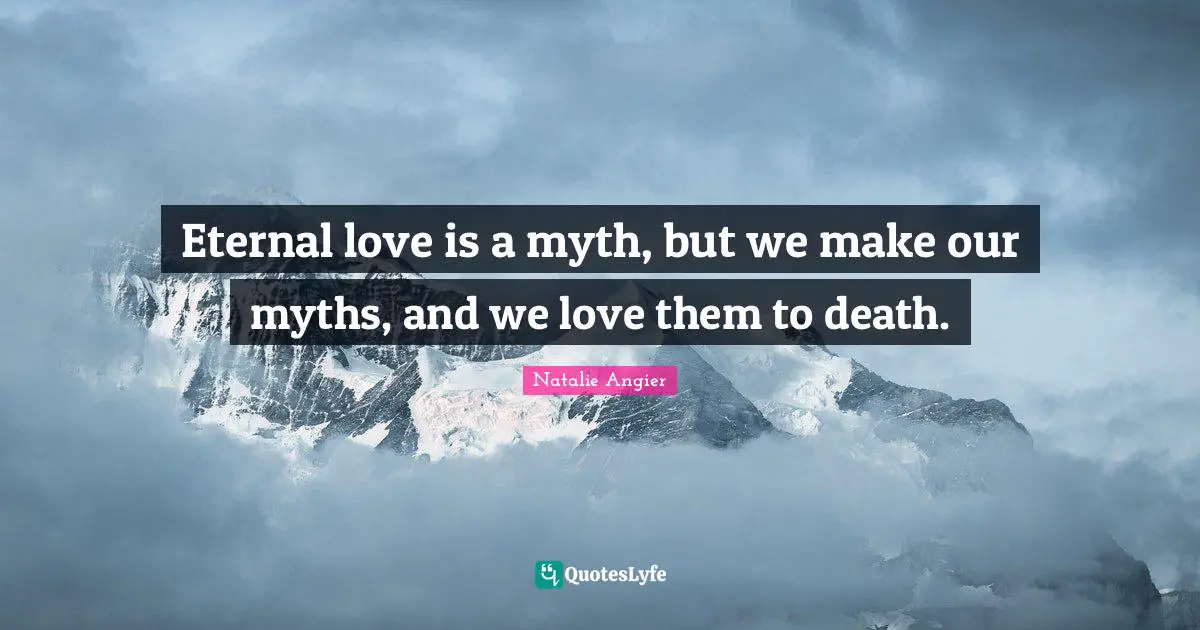 Eternal love is a myth, but we make our myths, and we love them to death.