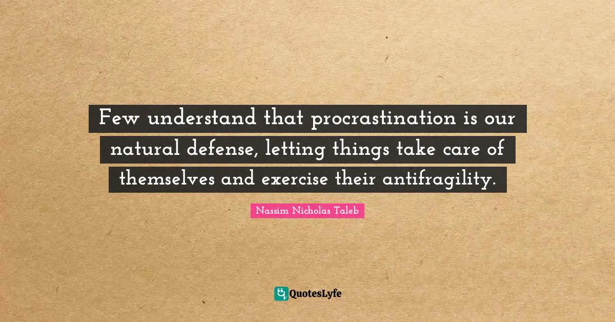 Few understand that procrastination is our natural defense, letting things take care of themselves and exercise their antifragility.