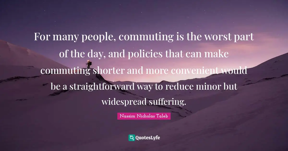 Convenient Quotes: "For many people, commuting is the worst part of the day, and policies that can make commuting shorter and more convenient would be a straightforward way to reduce minor but widespread suffering."
