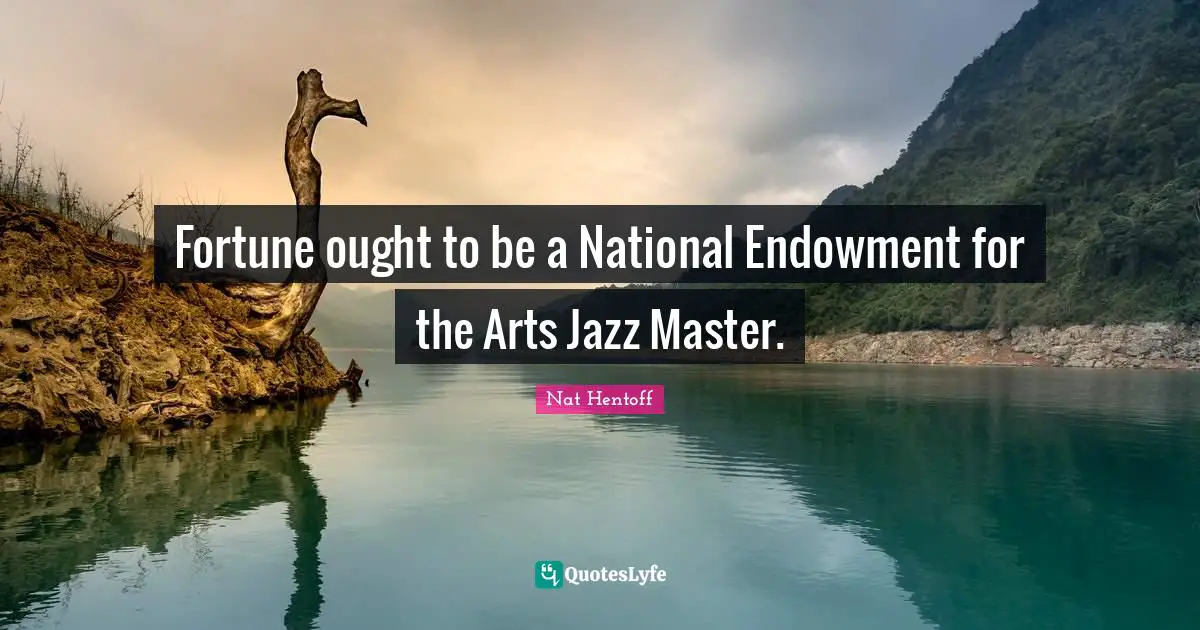 Nat Hentoff Quotes: "Fortune ought to be a National Endowment for the Arts Jazz Master."