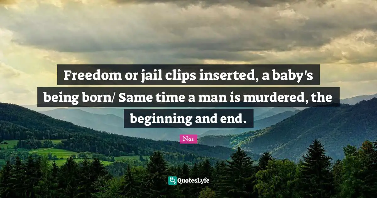 Freedom or jail clips inserted, a baby's being born/ Same time a man is murdered, the beginning and end.