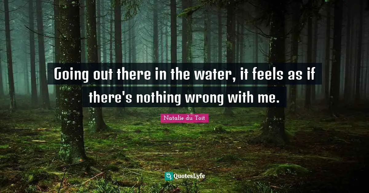Natalie Du Toit Quotes: "Going out there in the water, it feels as if there's nothing wrong with me."