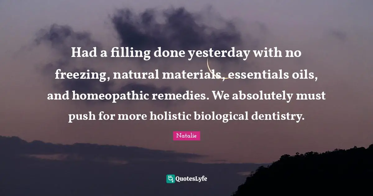 Had a filling done yesterday with no freezing, natural materials, essentials oils, and homeopathic remedies. We absolutely must push for more holistic biological dentistry.