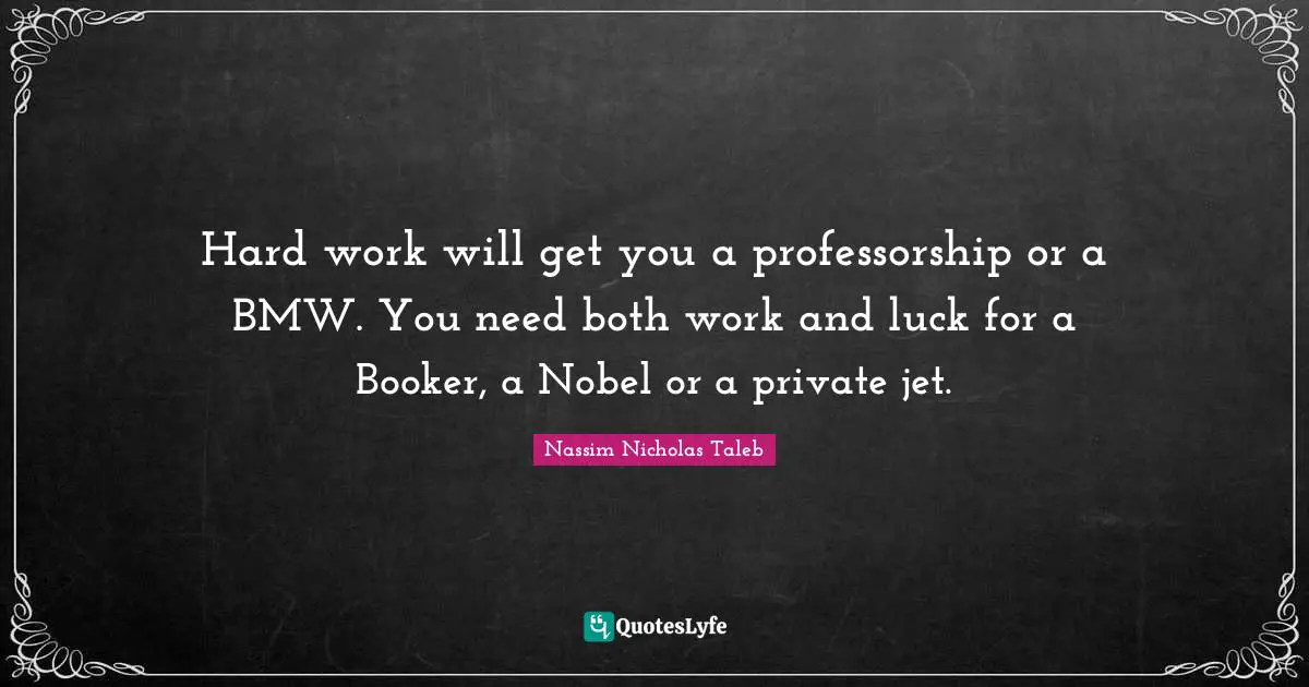 Serendipity Quotes: "Hard work will get you a professorship or a BMW. You need both work and luck for a Booker, a Nobel or a private jet."