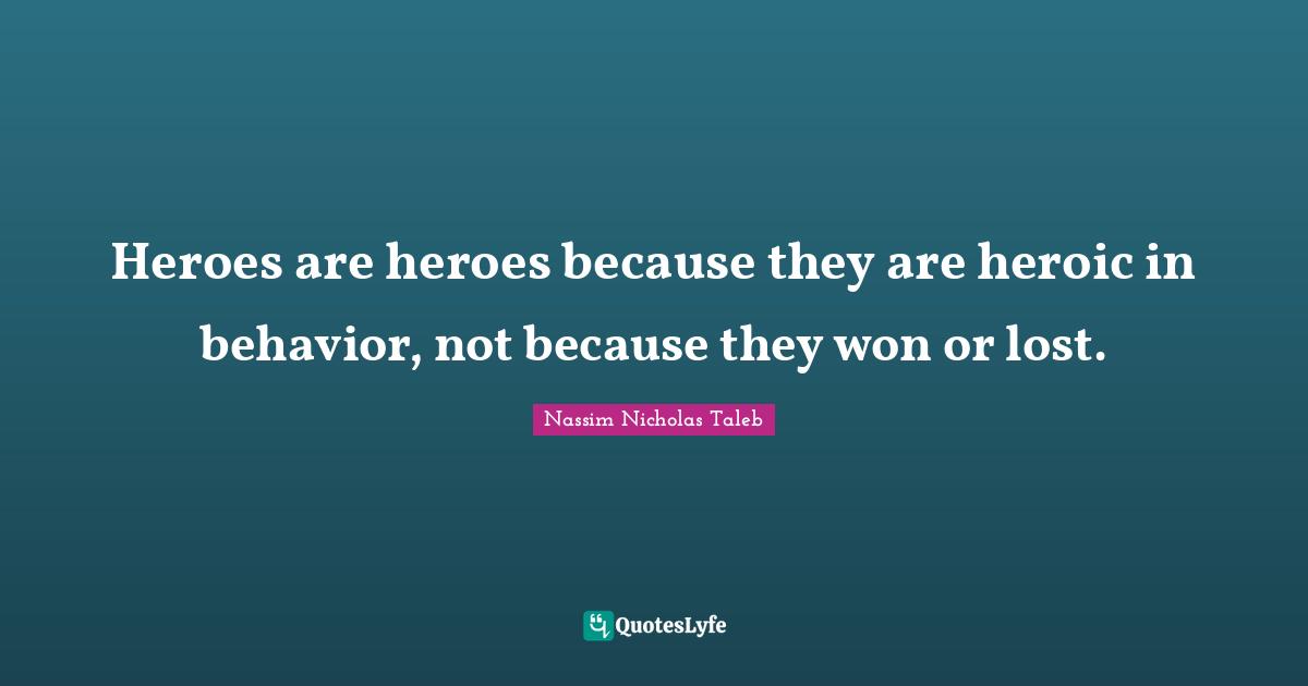 Heroes are heroes because they are heroic in behavior, not because they won or lost.
