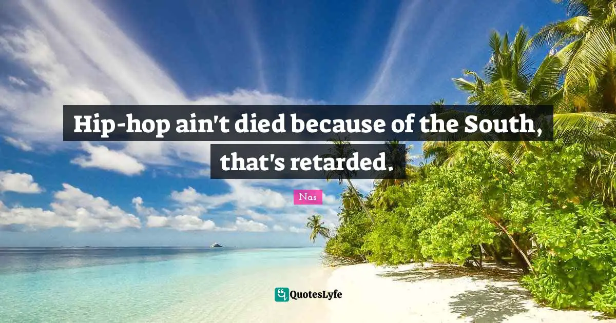 Retarded Quotes: "Hip-hop ain't died because of the South, that's retarded."