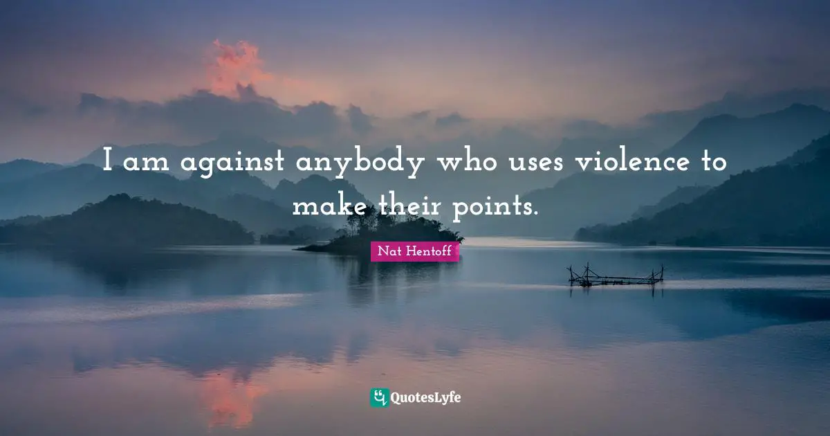 I am against anybody who uses violence to make their points.