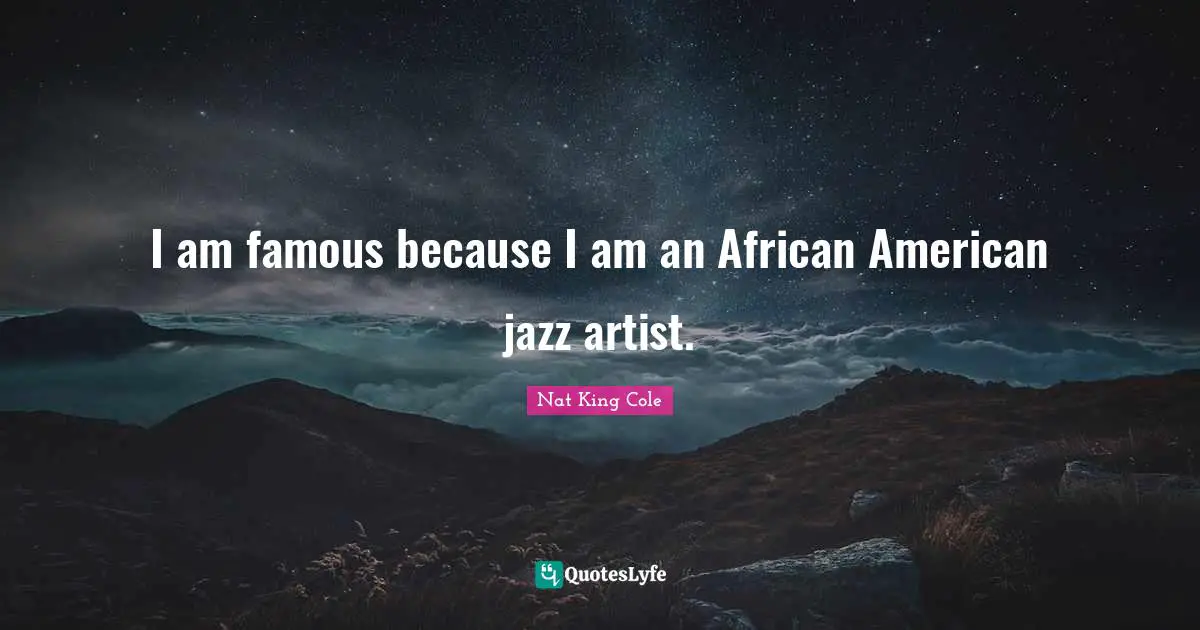 I am famous because I am an African American jazz artist.