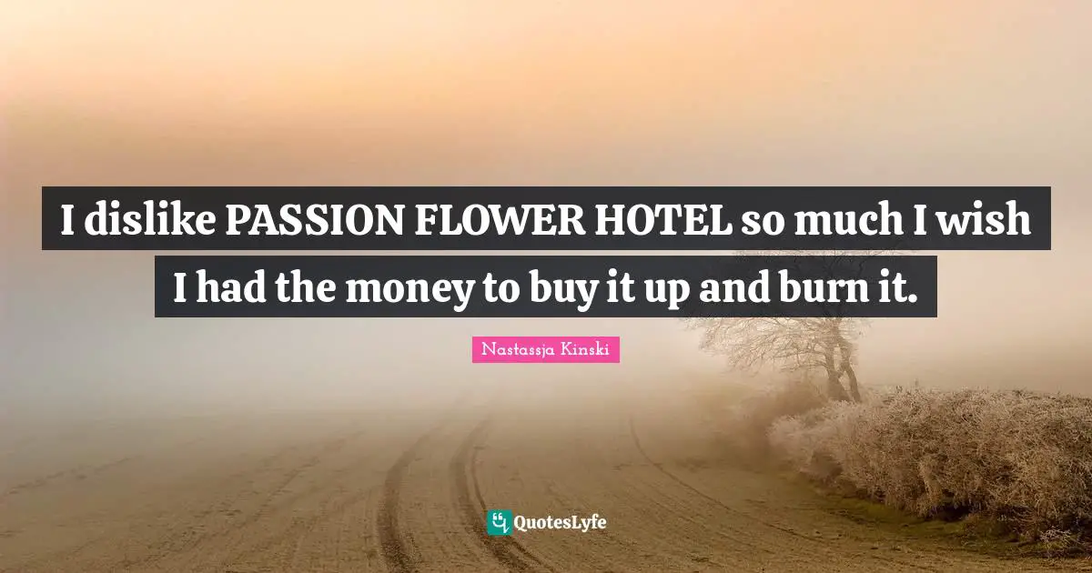 I dislike PASSION FLOWER HOTEL so much I wish I had the money to buy it up and burn it.