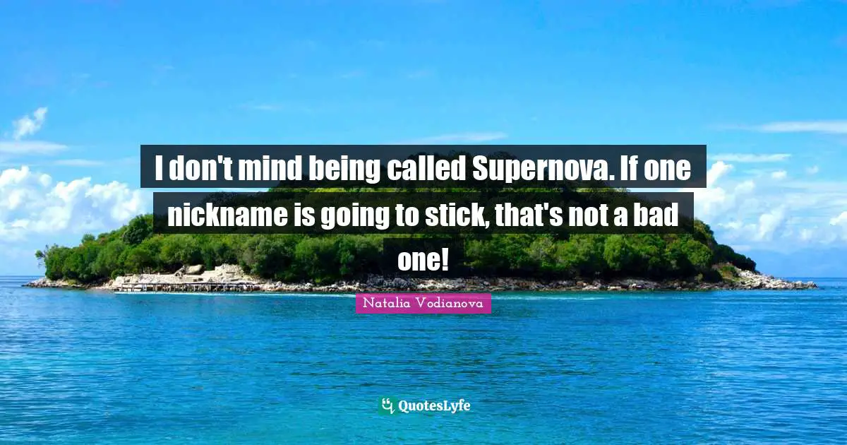 Nicknames Quotes: "I don't mind being called Supernova. If one nickname is going to stick, that's not a bad one!"