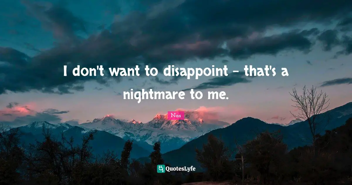 Disappoint Quotes: "I don't want to disappoint - that's a nightmare to me."