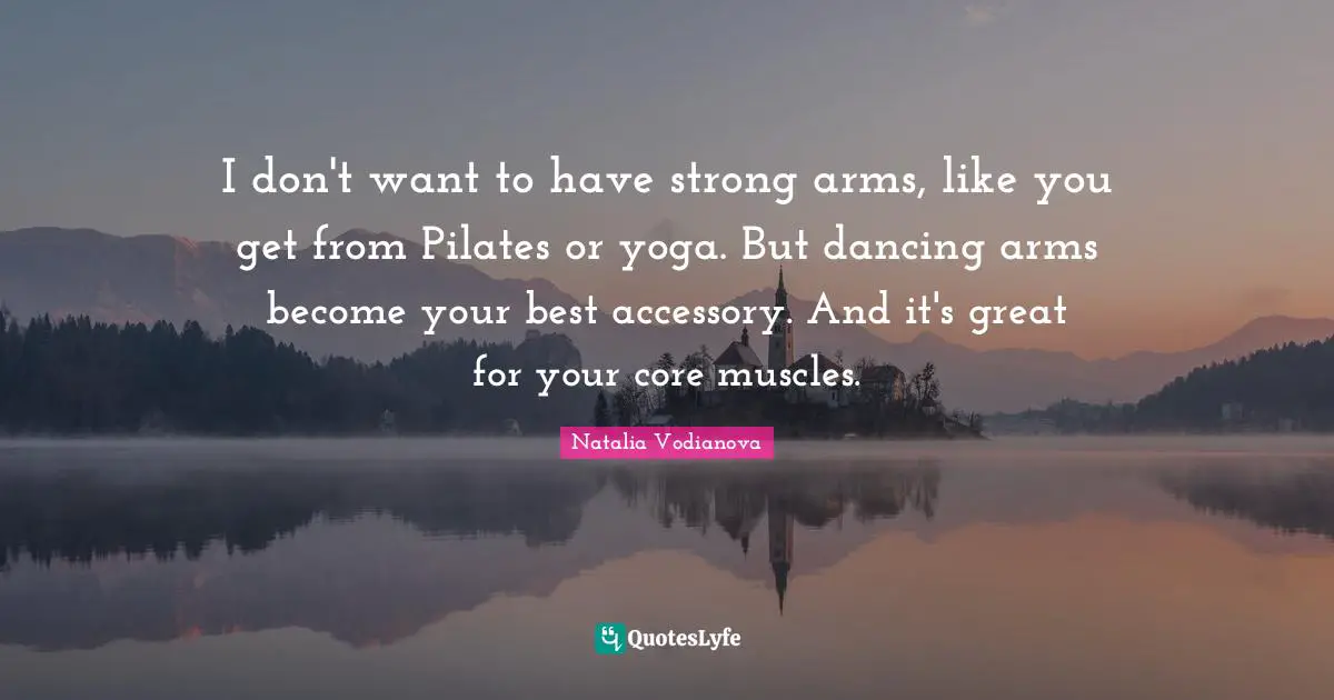 I don't want to have strong arms, like you get from Pilates or yoga. But dancing arms become your best accessory. And it's great for your core muscles.