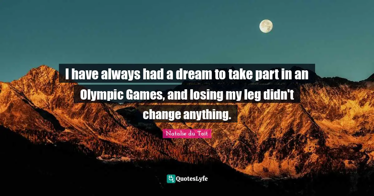 Natalie Du Toit Quotes: "I have always had a dream to take part in an Olympic Games, and losing my leg didn't change anything."