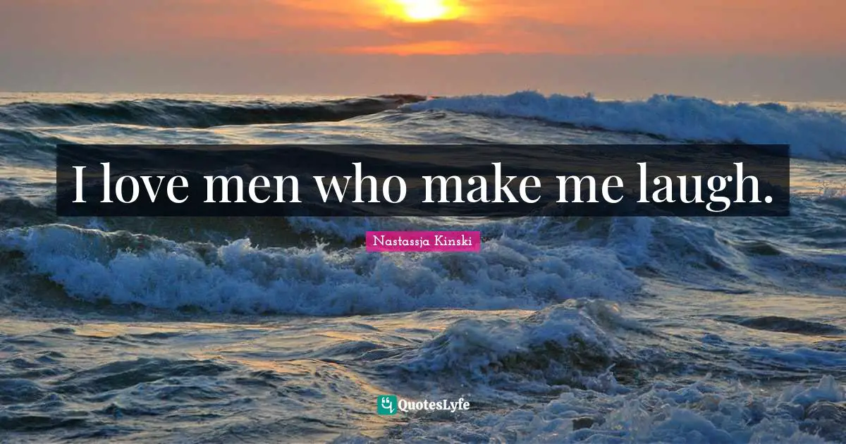 I love men who make me laugh.