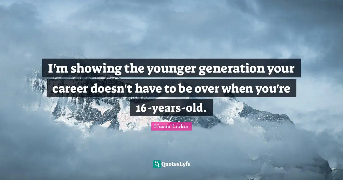 I'm showing the younger generation your career doesn't have to be over when you're 16-years-old.