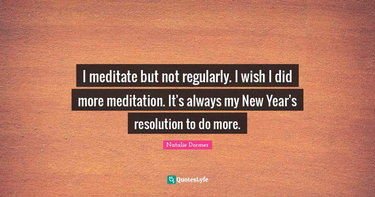 I meditate but not regularly. I wish I did more meditation. It's always my New Year's resolution to do more.