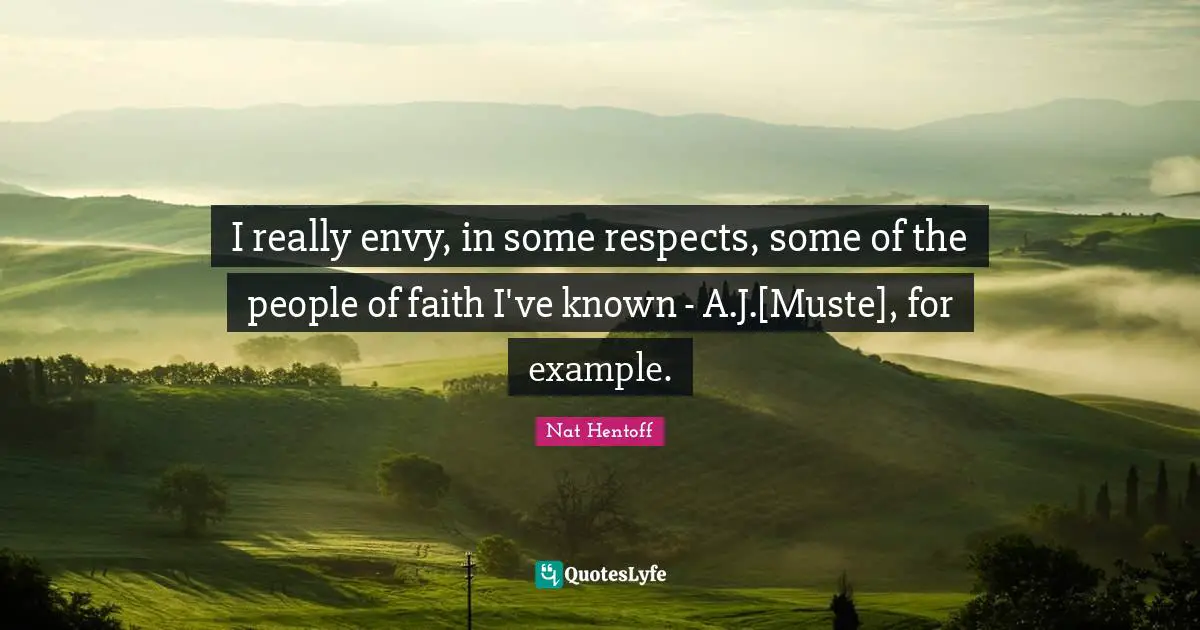 I really envy, in some respects, some of the people of faith I've known - A.J.[Muste], for example.