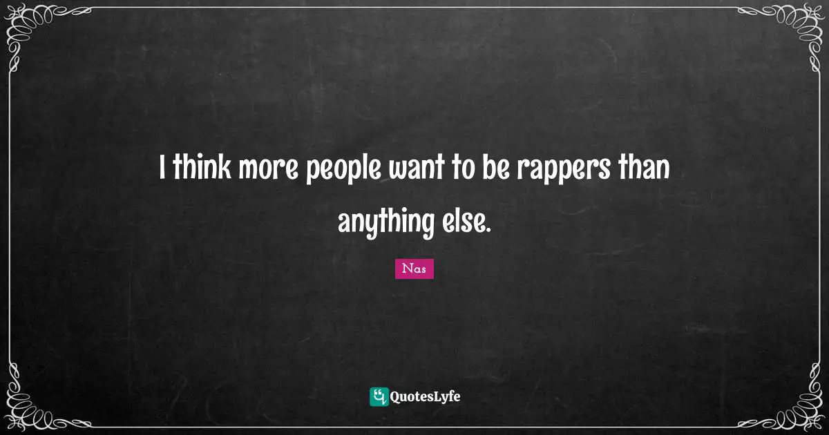 I think more people want to be rappers than anything else.