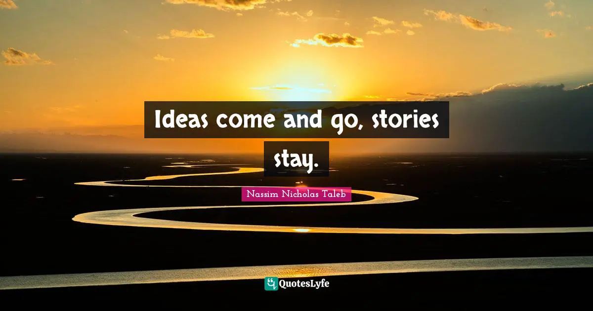 Ideas come and go, stories stay.