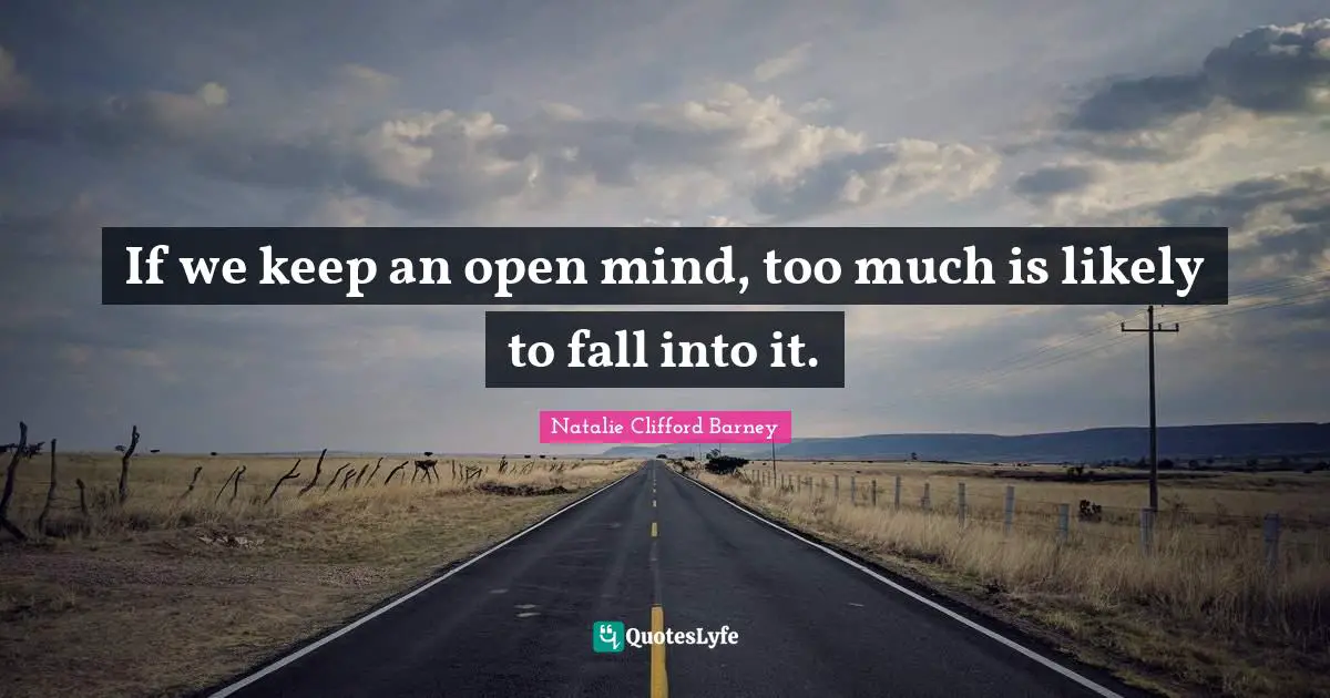Natalie Clifford Barney Quotes: "If we keep an open mind, too much is likely to fall into it."