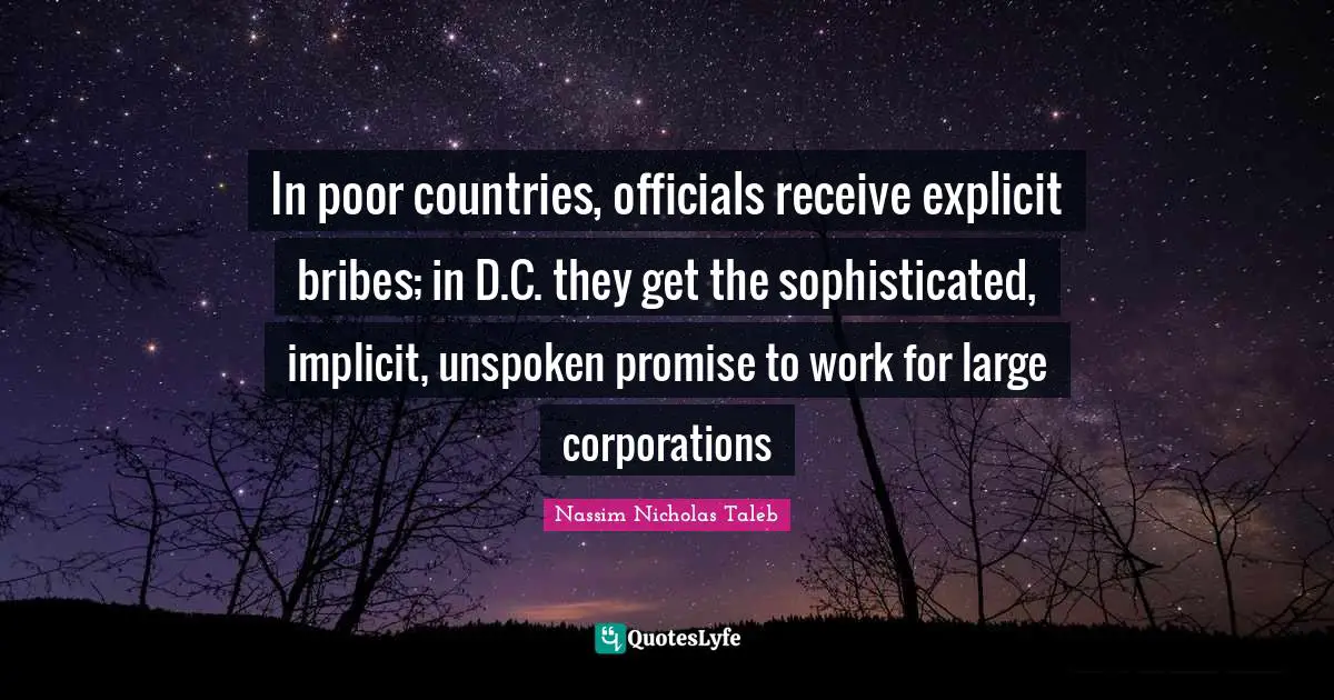 Explicit Quotes: "In poor countries, officials receive explicit bribes; in D.C. they get the sophisticated, implicit, unspoken promise to work for large corporations"