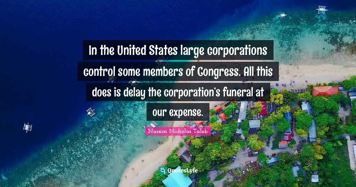 In the United States large corporations control some members of Congress. All this does is delay the corporation’s funeral at our expense.