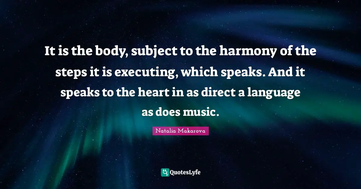 It is the body, subject to the harmony of the steps it is executing, which speaks. And it speaks to the heart in as direct a language as does music.
