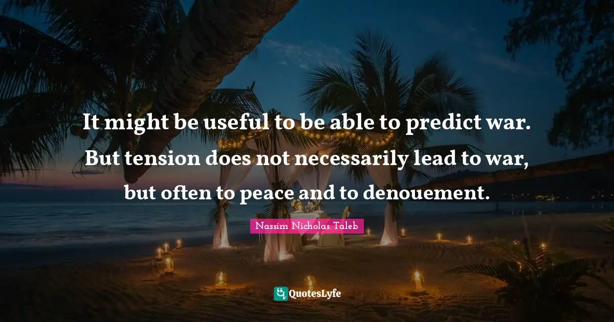 It might be useful to be able to predict war. But tension does not necessarily lead to war, but often to peace and to denouement.