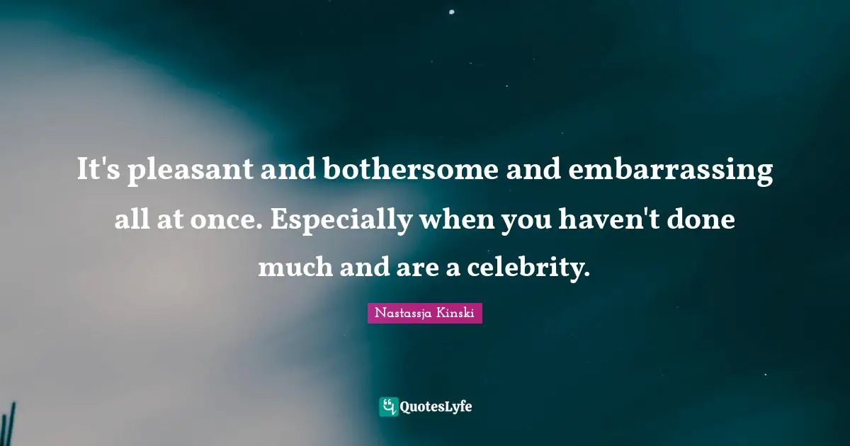 It's pleasant and bothersome and embarrassing all at once. Especially when you haven't done much and are a celebrity.