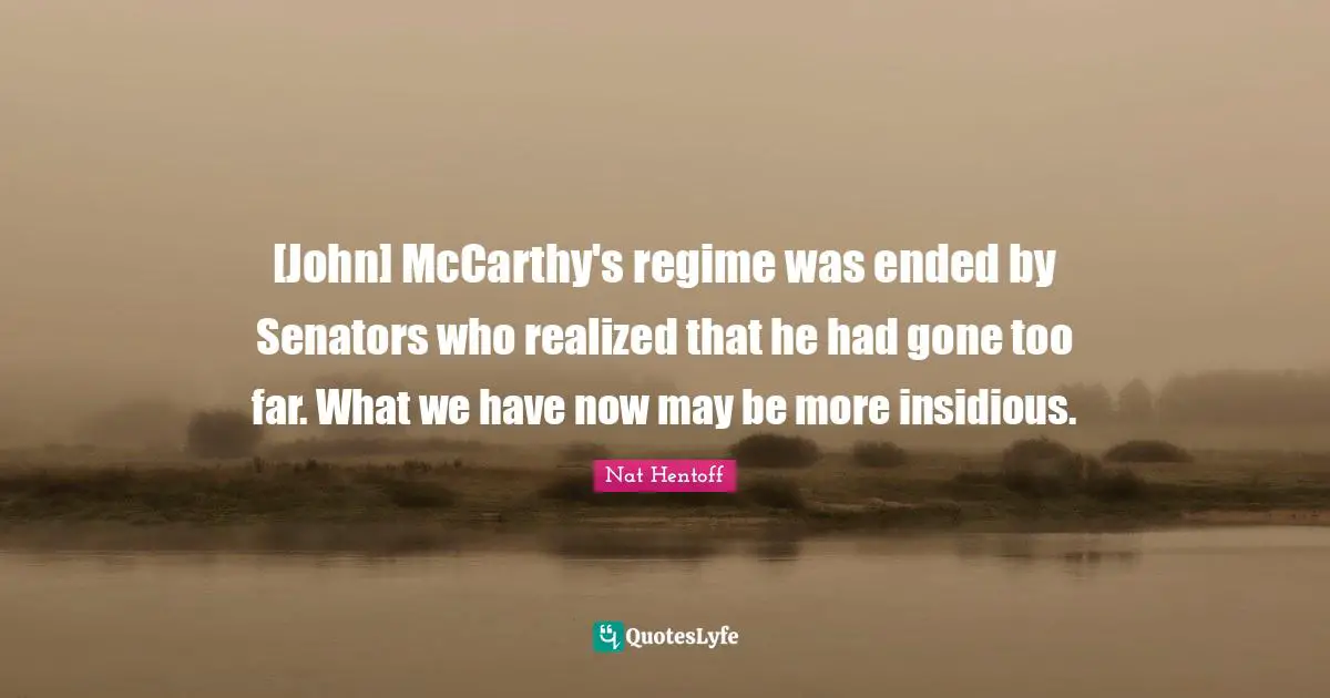 [John] McCarthy's regime was ended by Senators who realized that he had gone too far. What we have now may be more insidious.