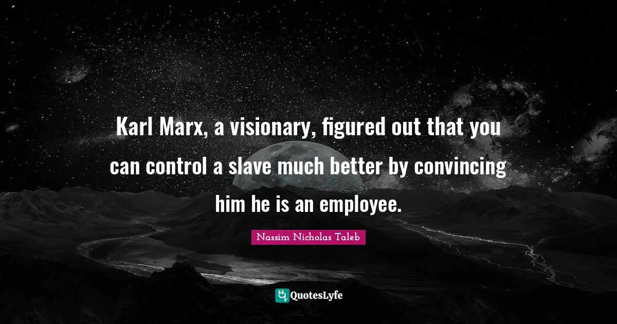 Visionaries Quotes: "Karl Marx, a visionary, figured out that you can control a slave much better by convincing him he is an employee."
