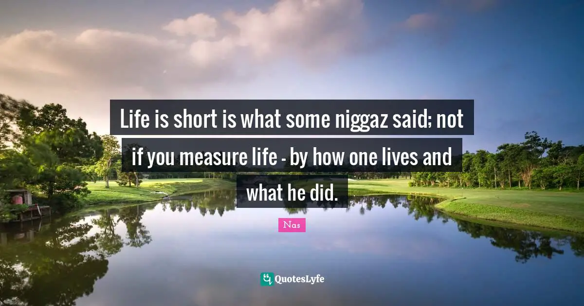 Life Is Short Quotes: "Life is short is what some niggaz said; not if you measure life - by how one lives and what he did."