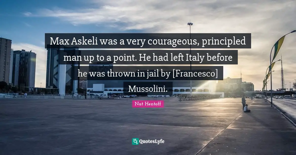 Max Askeli was a very courageous, principled man up to a point. He had left Italy before he was thrown in jail by [Francesco] Mussolini.