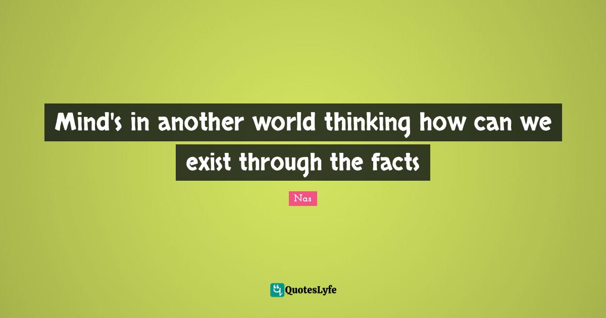 Another World Quotes: "Mind's in another world thinking how can we exist through the facts"