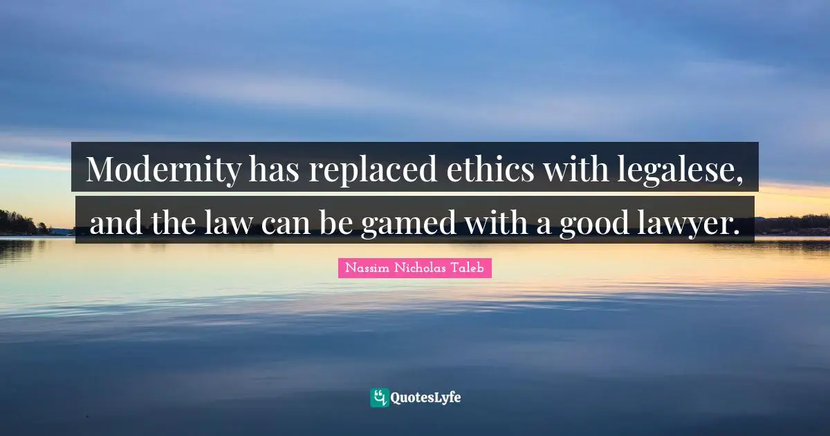 Modernity has replaced ethics with legalese, and the law can be gamed with a good lawyer.