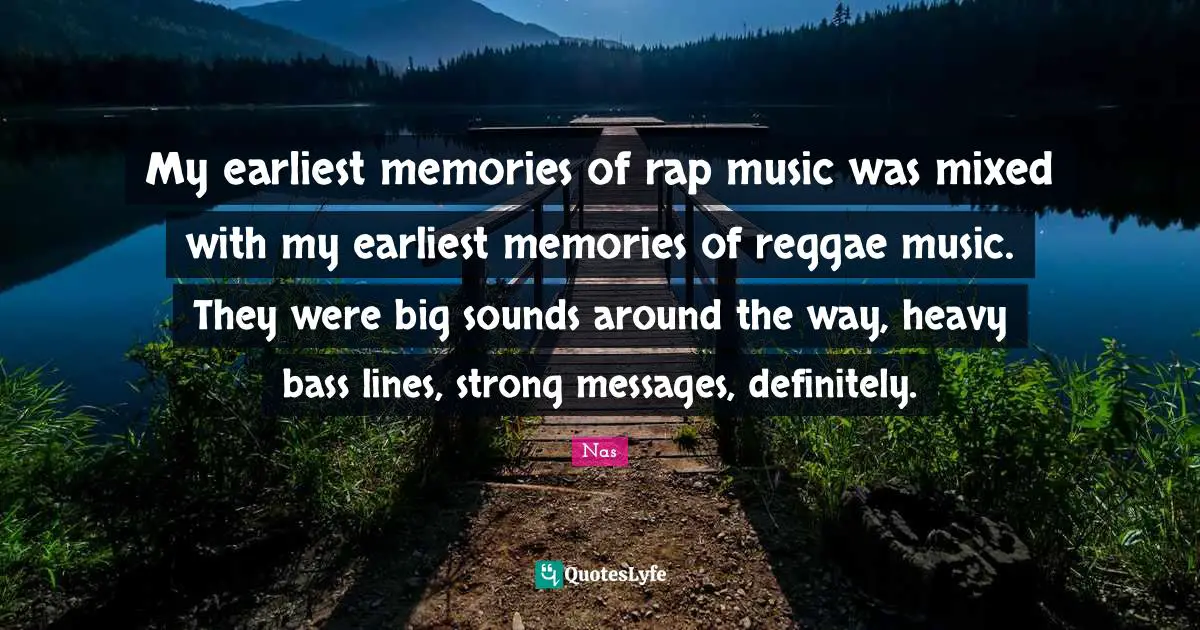 My earliest memories of rap music was mixed with my earliest memories of reggae music. They were big sounds around the way, heavy bass lines, strong messages, definitely.