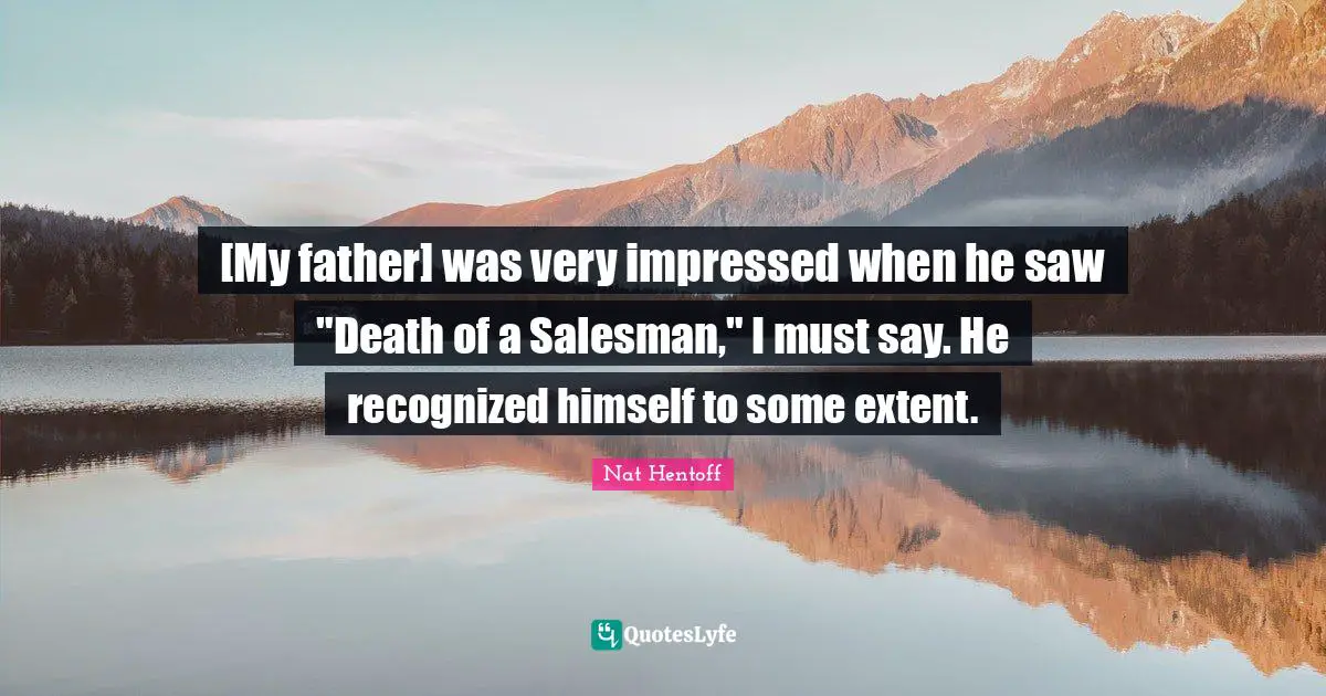 [My father] was very impressed when he saw "Death of a Salesman," I must say. He recognized himself to some extent.